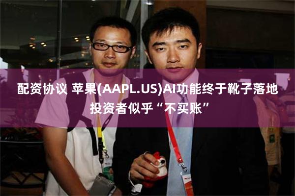 配资协议 苹果(AAPL.US)AI功能终于靴子落地 投资者似乎“不买账”