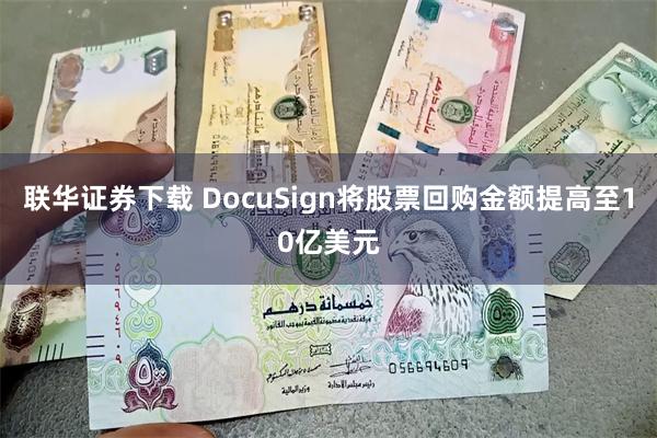 联华证券下载 DocuSign将股票回购金额提高至10亿美元