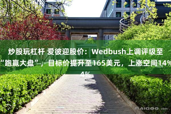 炒股玩杠杆 爱彼迎股价：Wedbush上调评级至“跑赢大盘”，目标价提升至165美元，上涨空间14%