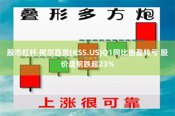 股市杠杆 柯尔百货(KSS.US)Q1同比由盈转亏 股价盘前跌超23%