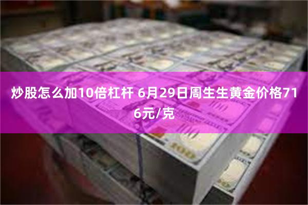 炒股怎么加10倍杠杆 6月29日周生生黄金价格716元/克