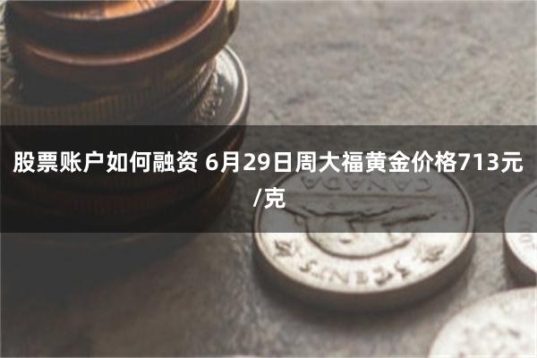 股票账户如何融资 6月29日周大福黄金价格713元/克