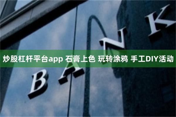 炒股杠杆平台app 石膏上色 玩转涂鸦 手工DIY活动