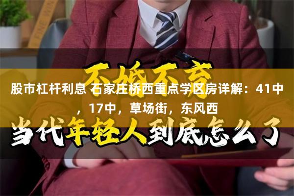 股市杠杆利息 石家庄桥西重点学区房详解：41中，17中，草场街，东风西