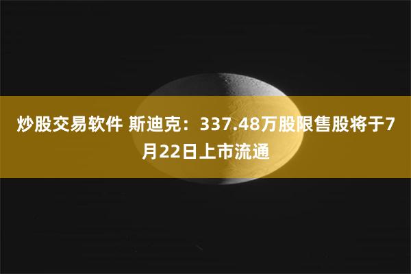 炒股交易软件 斯迪克：337.48万股限售股将于7月22日上市流通