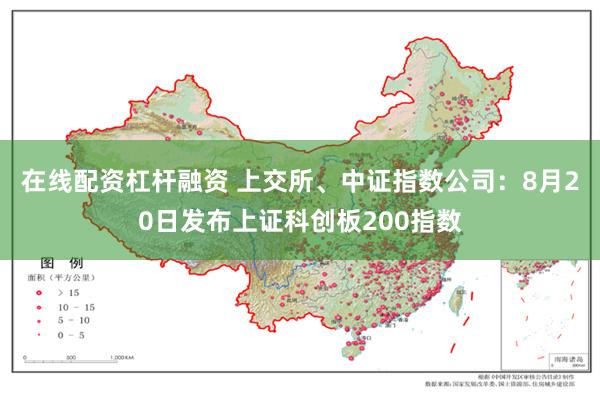 在线配资杠杆融资 上交所、中证指数公司：8月20日发布上证科创板200指数