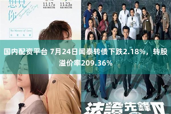 国内配资平台 7月24日闻泰转债下跌2.18%，转股溢价率209.36%