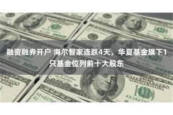 融资融券开户 海尔智家连跌4天，华夏基金旗下1只基金位列前十大股东