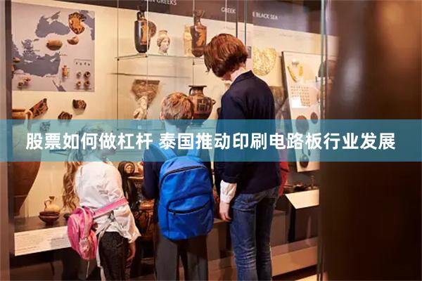 股票如何做杠杆 泰国推动印刷电路板行业发展