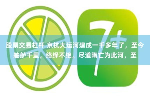 股票交易杠杆 京杭大运河建成一千多年了，至今舳舻千里，络绎不绝。尽道隋亡为此河，至