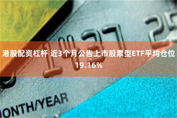 港股配资杠杆 近3个月公告上市股票型ETF平均仓位19.16%