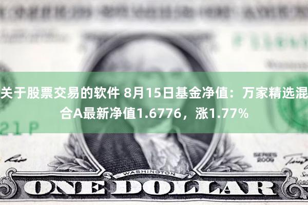 关于股票交易的软件 8月15日基金净值：万家精选混合A最新净值1.6776，涨1.77%