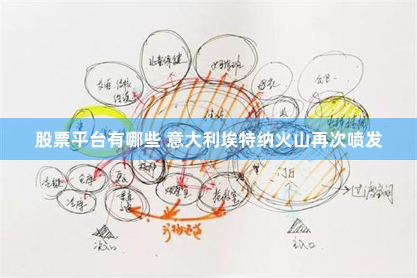 股票平台有哪些 意大利埃特纳火山再次喷发