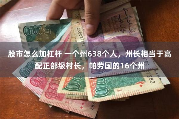 股市怎么加杠杆 一个州638个人，州长相当于高配正部级村长，帕劳国的16个州