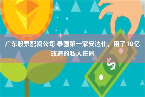 广东股票配资公司 泰国第一家安达仕，用了10亿改造的私人庄园