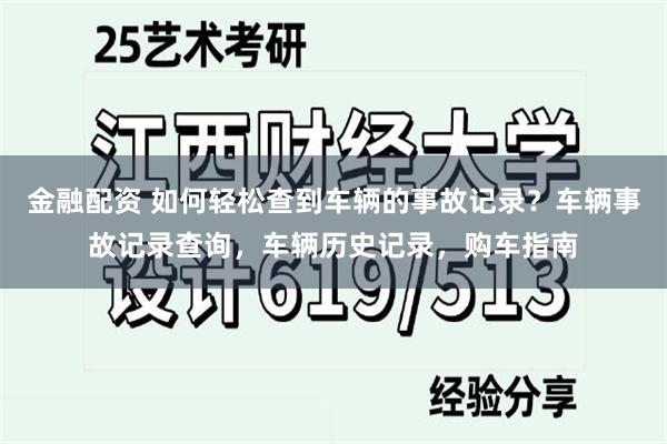 金融配资 如何轻松查到车辆的事故记录？车辆事故记录查询，车辆历史记录，购车指南