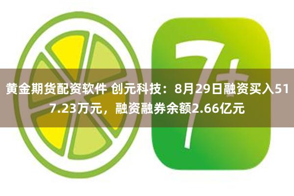 黄金期货配资软件 创元科技：8月29日融资买入517.23万元，融资融券余额2.66亿元