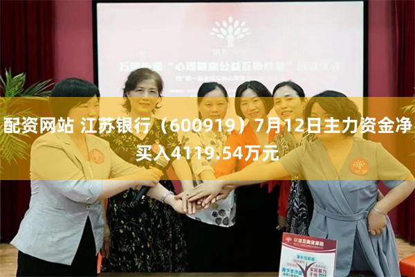 配资网站 江苏银行（600919）7月12日主力资金净买入4119.54万元