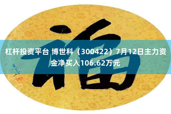 杠杆投资平台 博世科（300422）7月12日主力资金净买入106.62万元