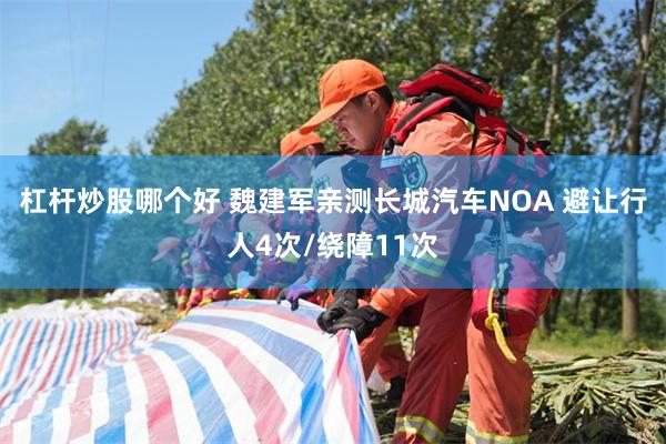 杠杆炒股哪个好 魏建军亲测长城汽车NOA 避让行人4次/绕障11次