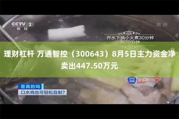 理财杠杆 万通智控（300643）8月5日主力资金净卖出447.50万元