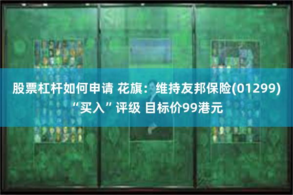 股票杠杆如何申请 花旗：维持友邦保险(01299)“买入”评级 目标价99港元