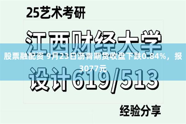 股票融配资 9月23日沥青期货收盘下跌0.84%，报3077元