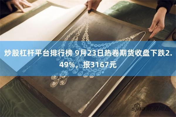 炒股杠杆平台排行榜 9月23日热卷期货收盘下跌2.49%，报3167元