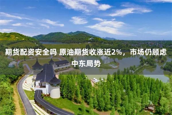 期货配资安全吗 原油期货收涨近2%，市场仍顾虑中东局势