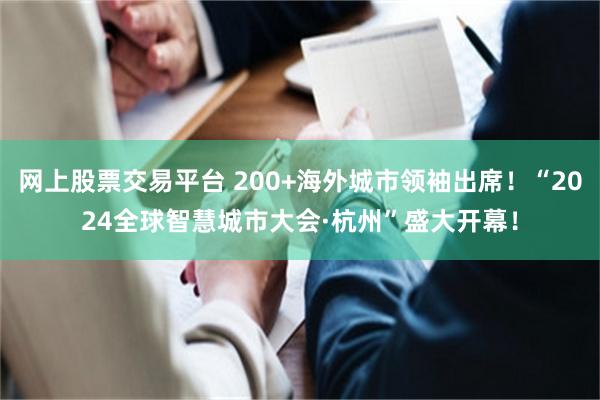 网上股票交易平台 200+海外城市领袖出席！“2024全球智慧城市大会·杭州”盛大开幕！