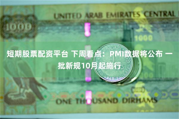 短期股票配资平台 下周看点：PMI数据将公布 一批新规10月起施行