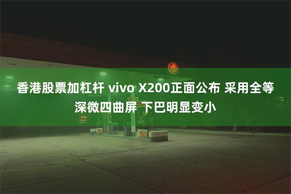 香港股票加杠杆 vivo X200正面公布 采用全等深微四曲屏 下巴明显变小