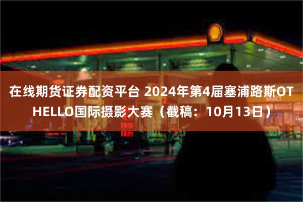 在线期货证券配资平台 2024年第4届塞浦路斯OTHELLO国际摄影大赛（截稿：10月13日）