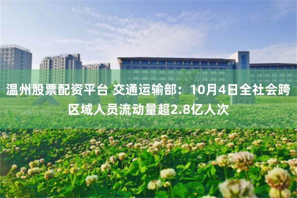 温州股票配资平台 交通运输部：10月4日全社会跨区域人员流动量超2.8亿人次