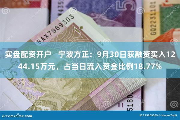 实盘配资开户   宁波方正：9月30日获融资买入1244.15万元，占当日流入资金比例18.77%