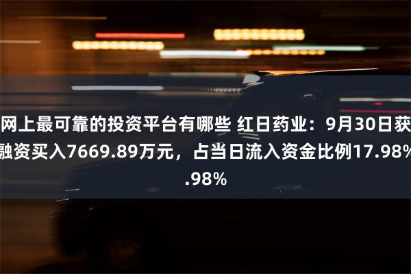 网上最可靠的投资平台有哪些 红日药业：9月30日获融资买入7669.89万元，占当日流入资金比例17