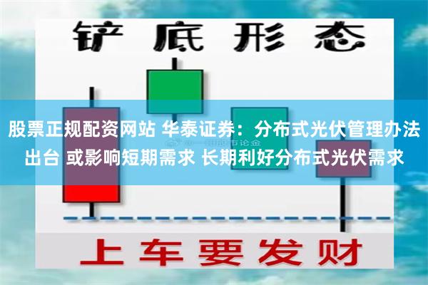 股票正规配资网站 华泰证券：分布式光伏管理办法出台 或影响短期需求 长期利好分布式光伏需求