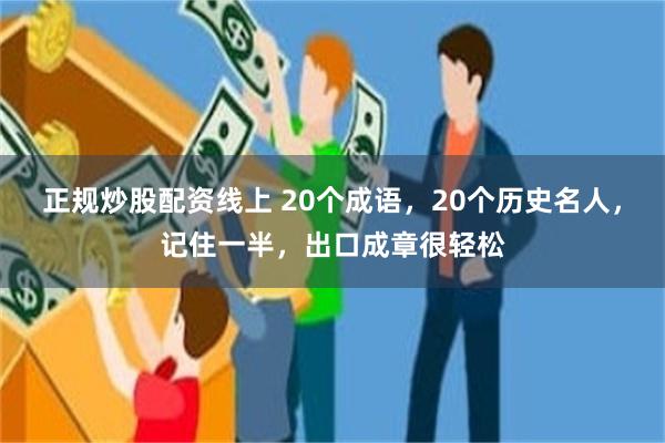 正规炒股配资线上 20个成语，20个历史名人，记住一半，出口成章很轻松