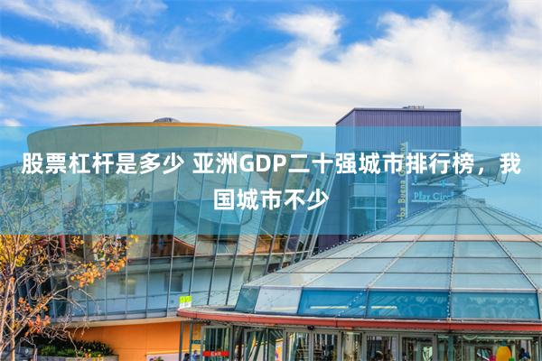 股票杠杆是多少 亚洲GDP二十强城市排行榜，我国城市不少