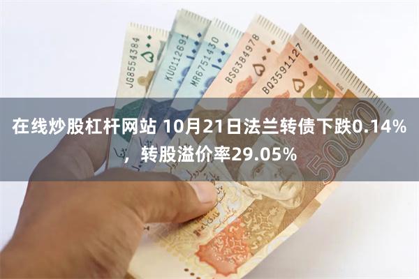 在线炒股杠杆网站 10月21日法兰转债下跌0.14%，转股溢价率29.05%