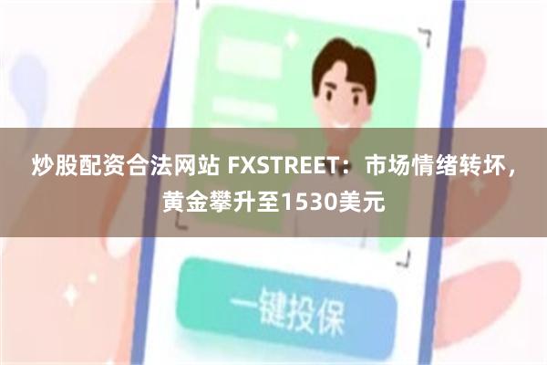 炒股配资合法网站 FXSTREET：市场情绪转坏，黄金攀升至1530美元