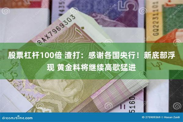 股票杠杆100倍 渣打：感谢各国央行！新底部浮现 黄金料将继续高歌猛进