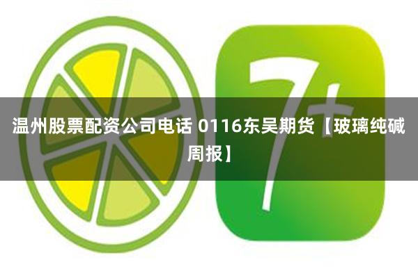 温州股票配资公司电话 0116东吴期货【玻璃纯碱周报】