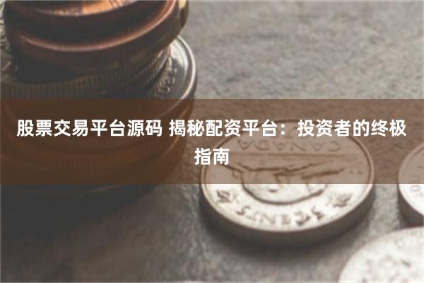 股票交易平台源码 揭秘配资平台：投资者的终极指南