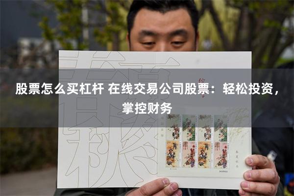 股票怎么买杠杆 在线交易公司股票：轻松投资，掌控财务