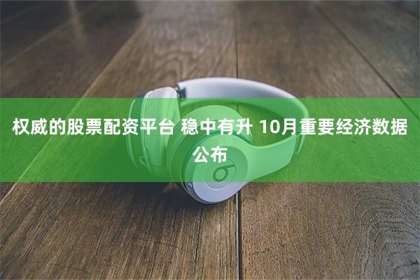 权威的股票配资平台 稳中有升 10月重要经济数据公布