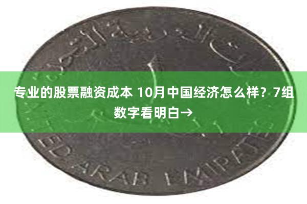 专业的股票融资成本 10月中国经济怎么样？7组数字看明白→