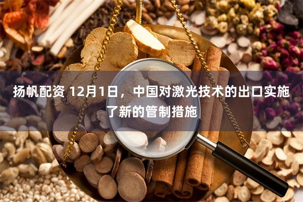 扬帆配资 12月1日，中国对激光技术的出口实施了新的管制措施