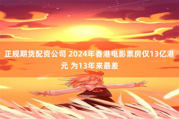 正规期货配资公司 2024年香港电影票房仅13亿港元 为13年来最差