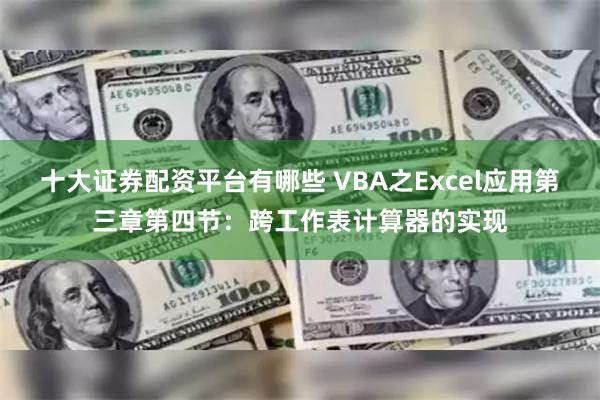 十大证券配资平台有哪些 VBA之Excel应用第三章第四节：跨工作表计算器的实现